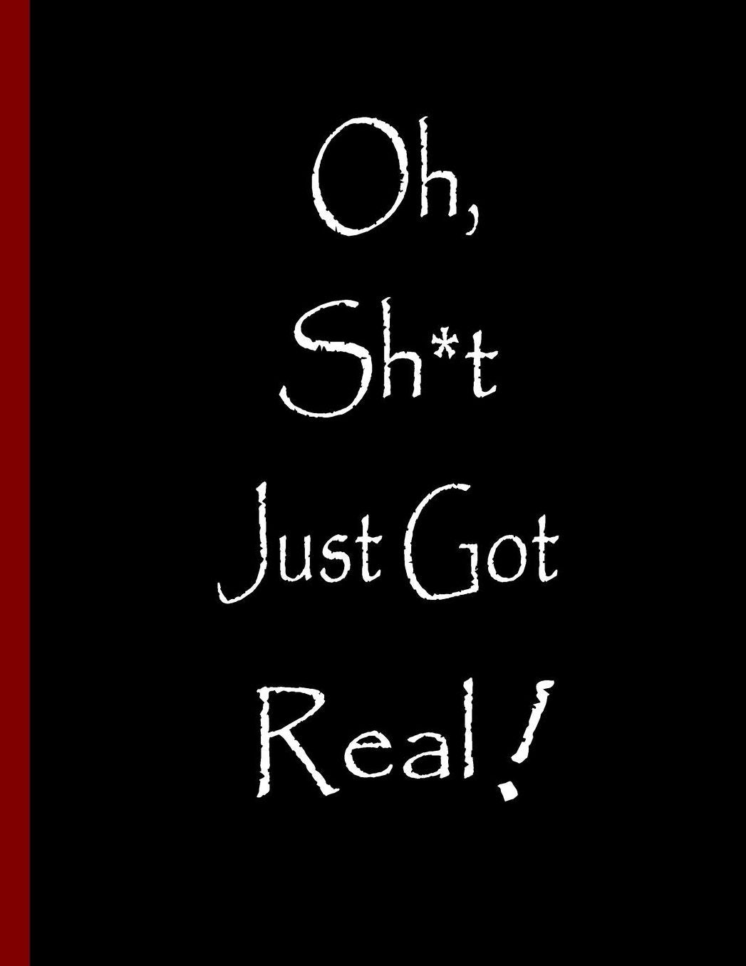 Oh, Sh*t Just Got Real!: Funny Notebook, Blank Lined Journal, Perfect Graduation Gift, Great alternative to a card - 100 Pages, College Ruled. 8.5x11 inch