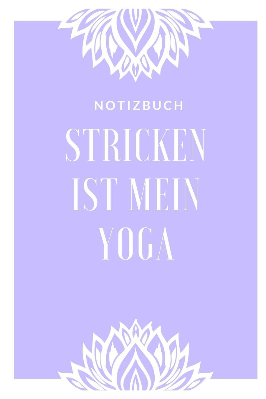 Stricken Ist Mein Yoga Notizbuch: A5 Notizbuch liniert als Geschenk fï¿½r Strick-Begeisterte Strickmuster Buch Strickmusterheft Strickbuch Tagebuch Journal