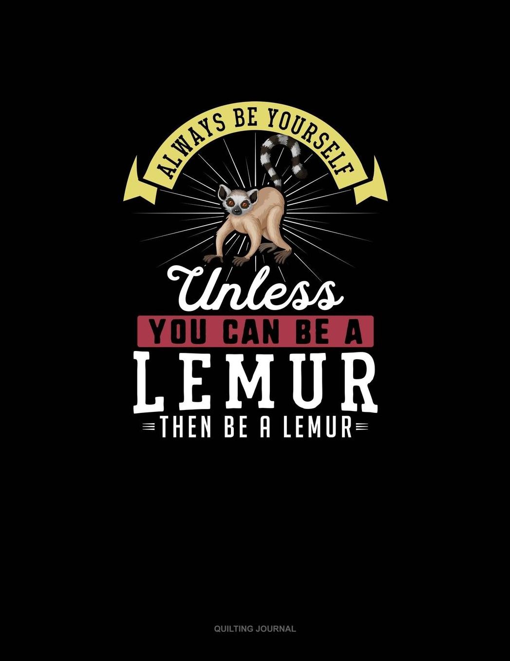 Always Be Yourself Unless You Can Be A Lemur Then Be A Lemur: Quilting Journal