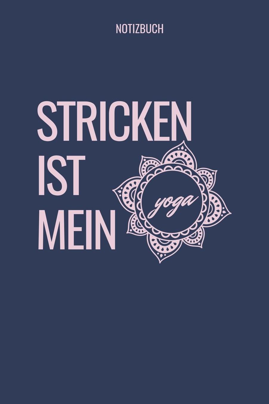 Stricken Ist Mein Yoga Notizbuch: A5 52 Wochen Kalender als Geschenk fï¿½r Strick-Begeisterte Strickmuster Buch Strickmusterheft Strickbuch Tagebuch Journal