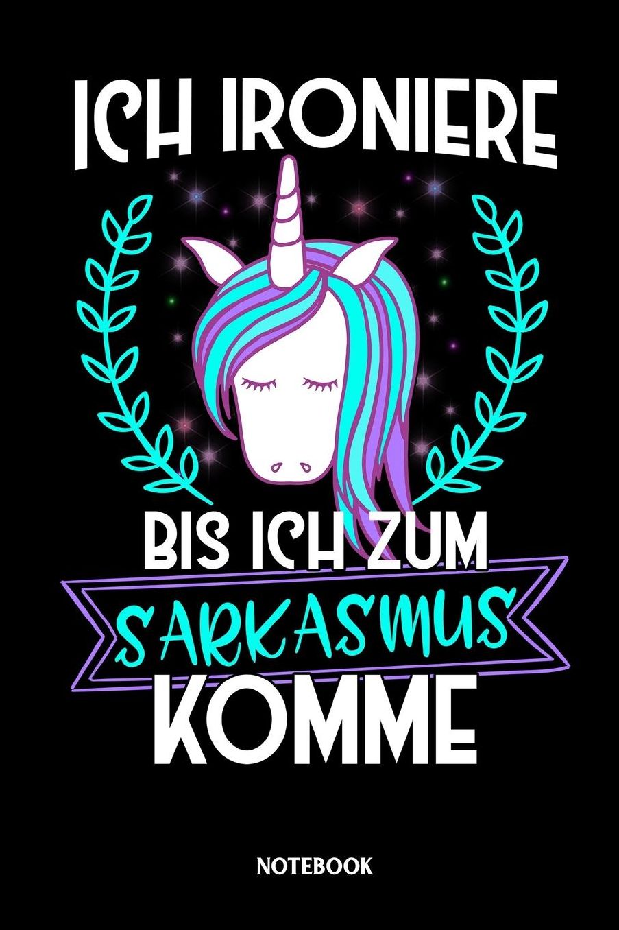 Ich ironiere bis ich zum Sarkasmus komme Notebook: Liniertes Notizbuch fï¿½r Einhorn Liebhaber und alle die Einhï¿½rner lieben - Journal