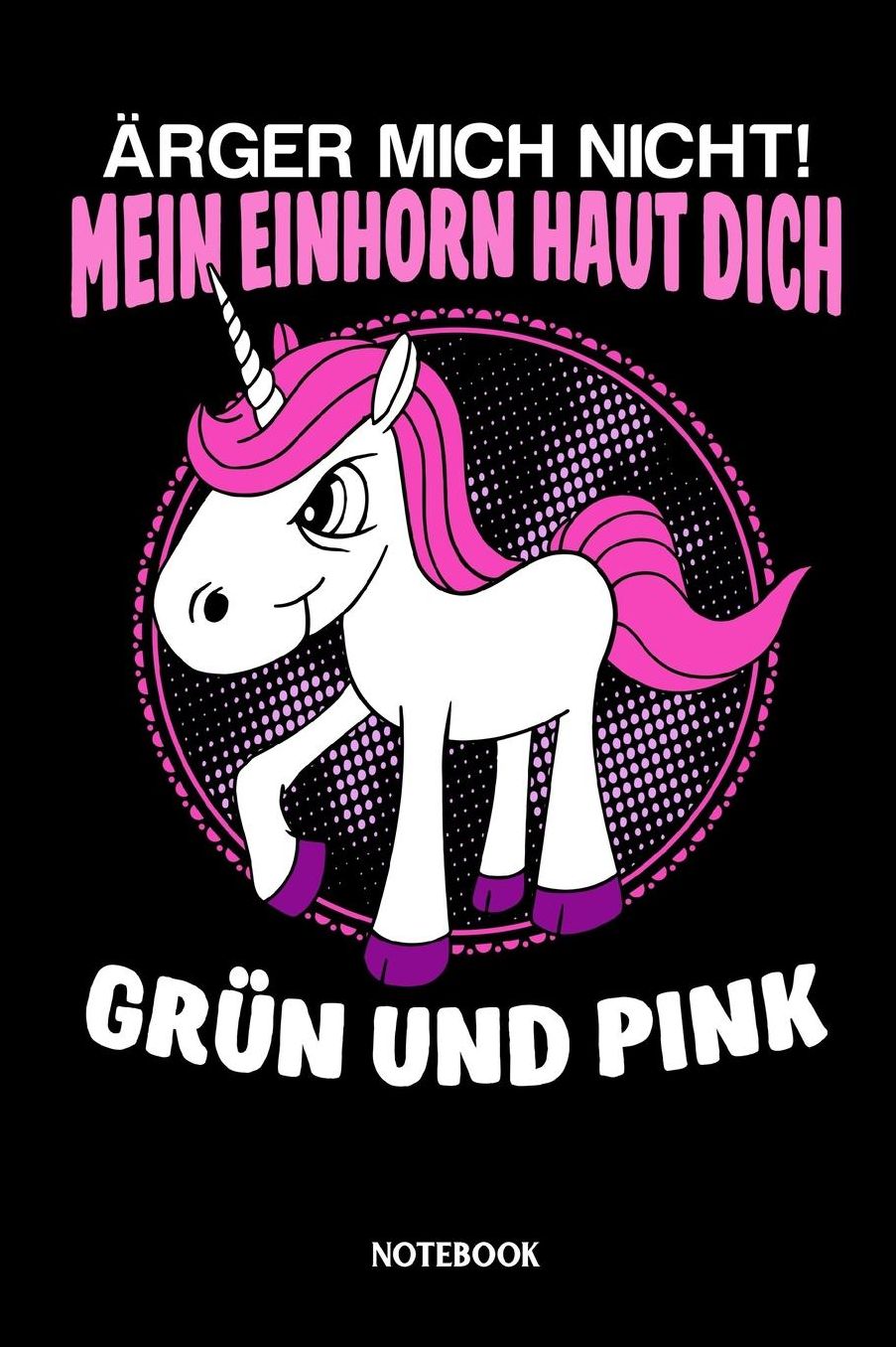 ï¿½rgere mich nicht! Mein Einhorn haut dich grï¿½n und pink Notebook: Liniertes Notizbuch fï¿½r Einhorn Liebhaber und alle die Einhï¿½rner lieben - Journal