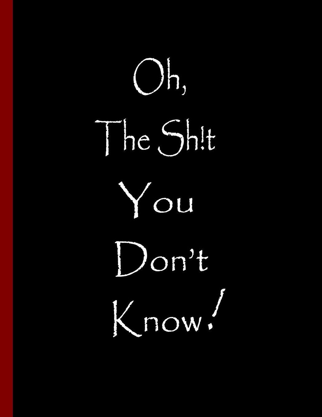Oh, The Sh!t You Don't Know!: Funny Notebook, Blank Lined Journal, Perfect Graduation Gift, Great alternative to a card - 100 Pages, College Ruled. 8.5x11 inch