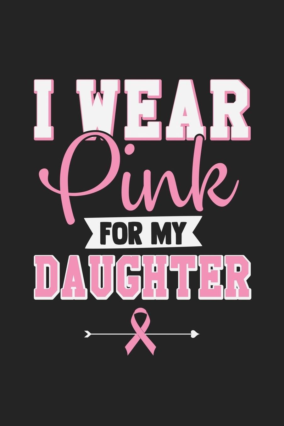 I Wear Pink For My Daughter: Jot down your notes in this colleged ruled notebook