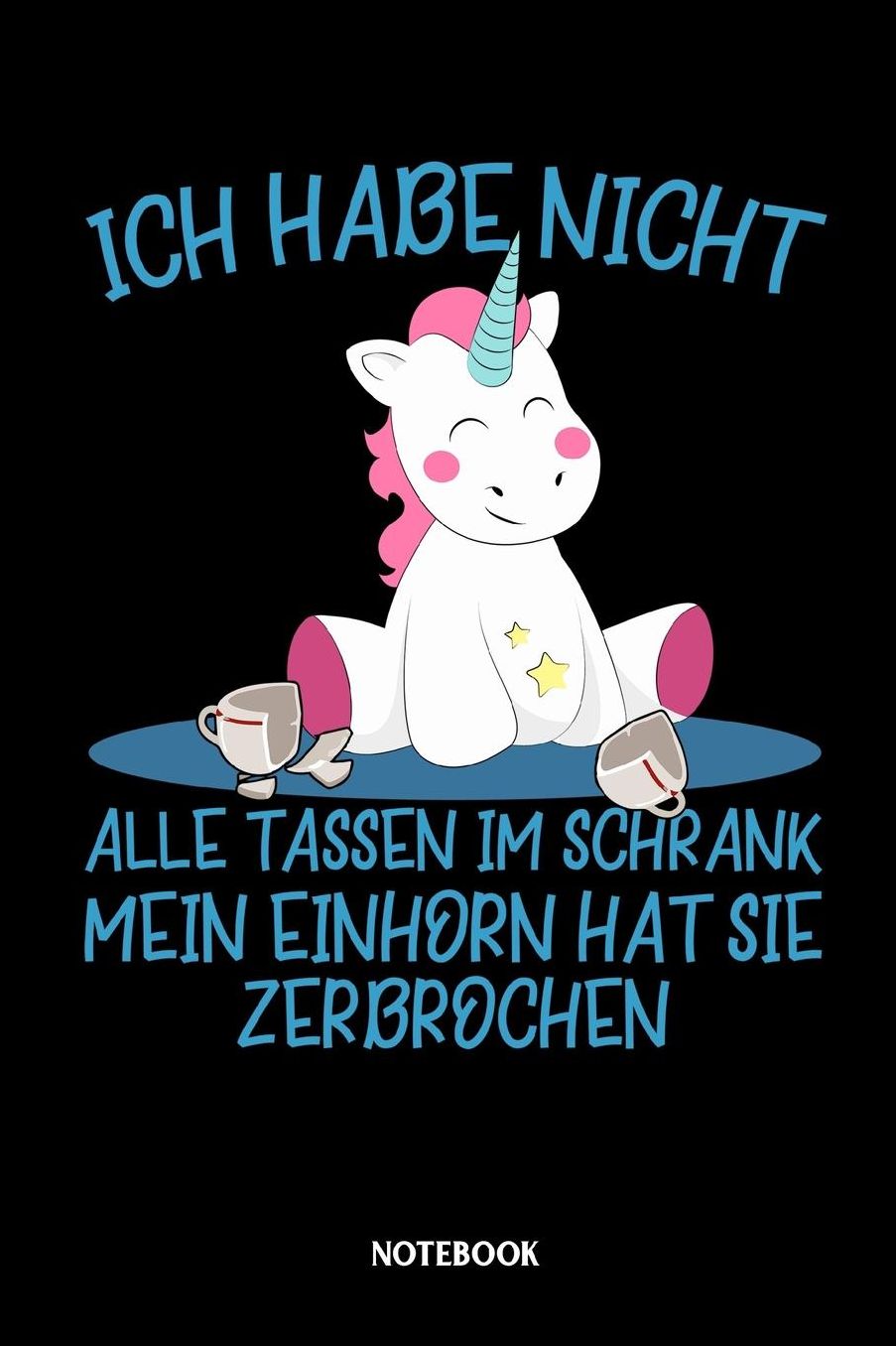Ich habe nicht alle Tassen im Schrank mein Einhorn hat sie zerbrochen Notebook: Liniertes Notizbuch fï¿½r Einhorn Liebhaber und alle die Einhï¿½rner lieben - Journal