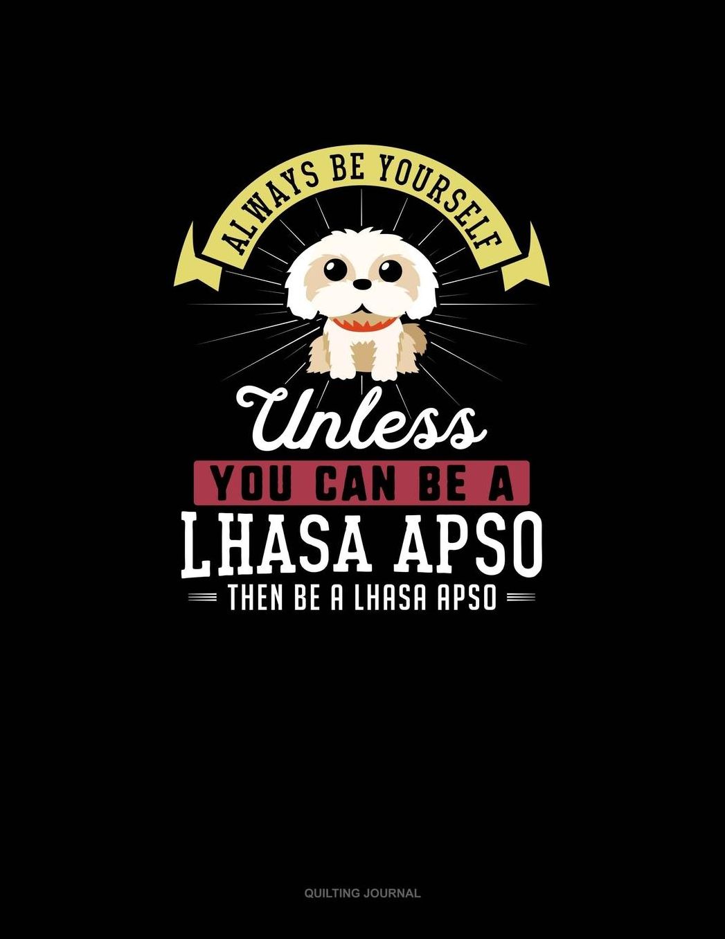 Always Be Yourself Unless You Can Be A Lhasa Apso Then Be A Lhasa Apso: Quilting Journal