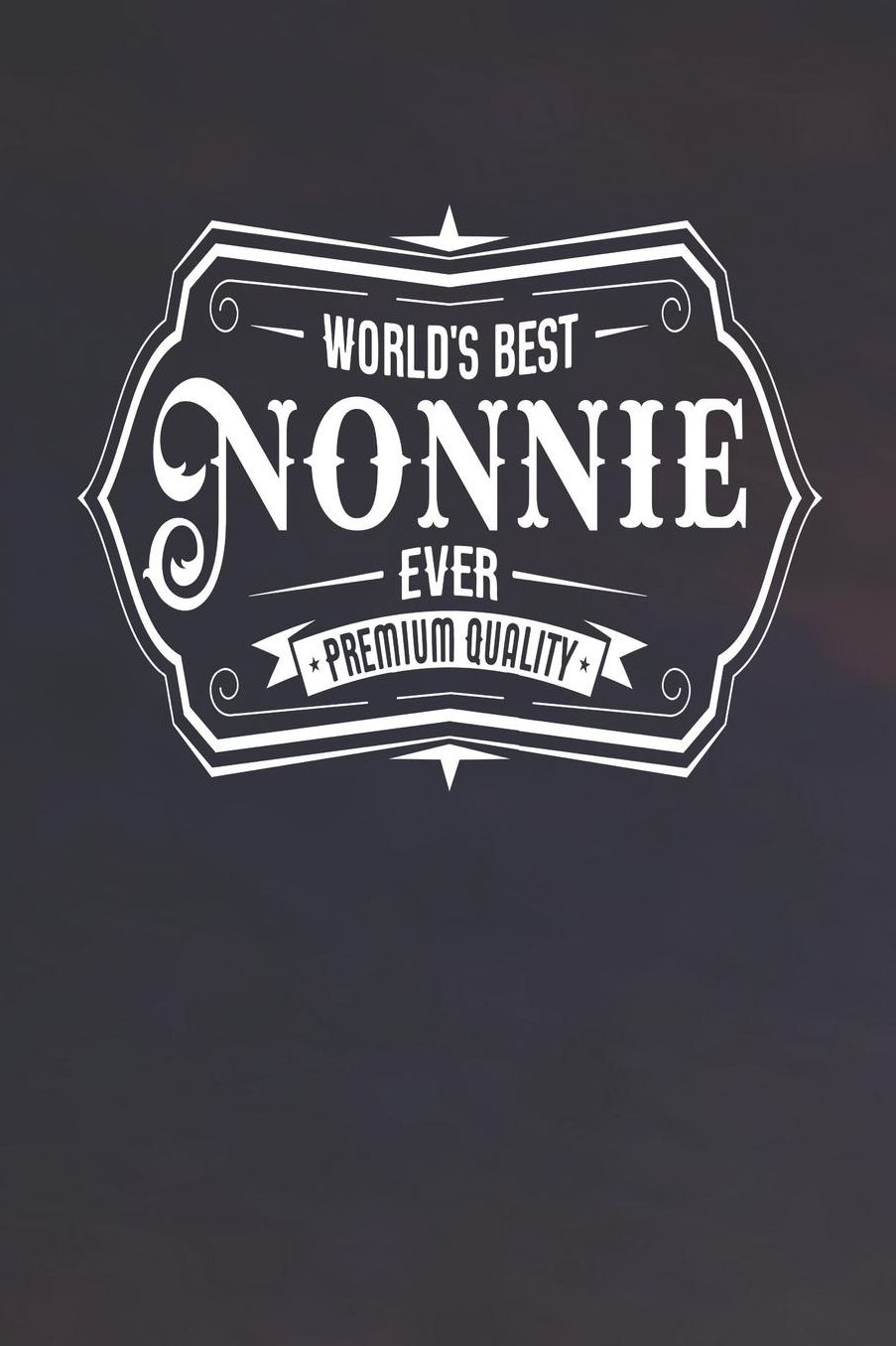 World's Best Nonnie Ever Premium Quality: Family life Grandma Mom love marriage friendship parenting wedding divorce Memory dating Journal Blank Lined Note Book Gift