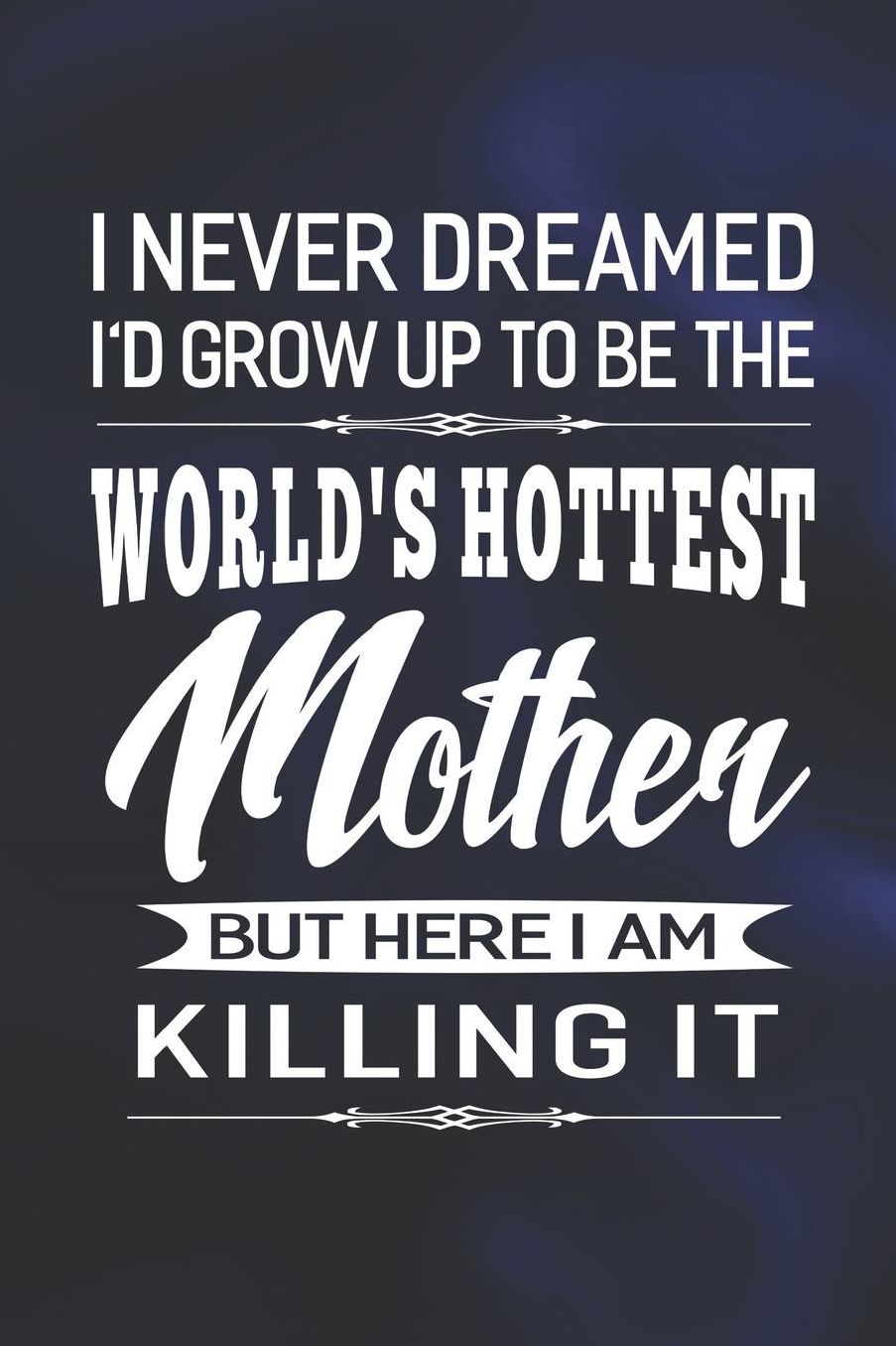 I Never Dream I'd Grow Up To Be The World's Hottest Mother But Here I Am Killing It: Family life Grandma Mom love marriage friendship parenting wedding divorce Memory dating Journal Blank Lined Note Book Gift