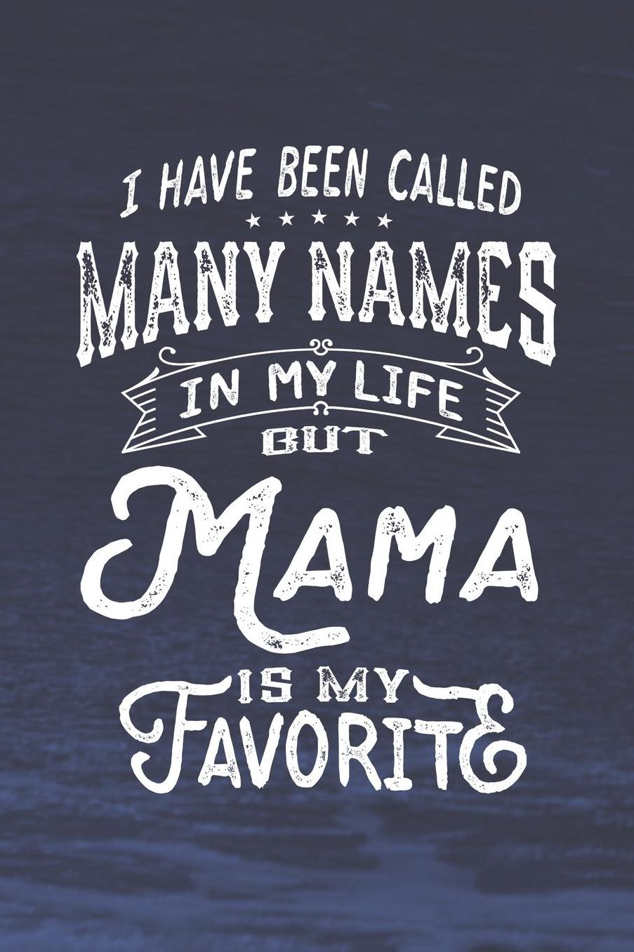 I Have Been Called Many Names in Life But Mama Is My Favorite: Family life Grandma Mom love marriage friendship parenting wedding divorce Memory dating Journal Blank Lined Note Book Gift