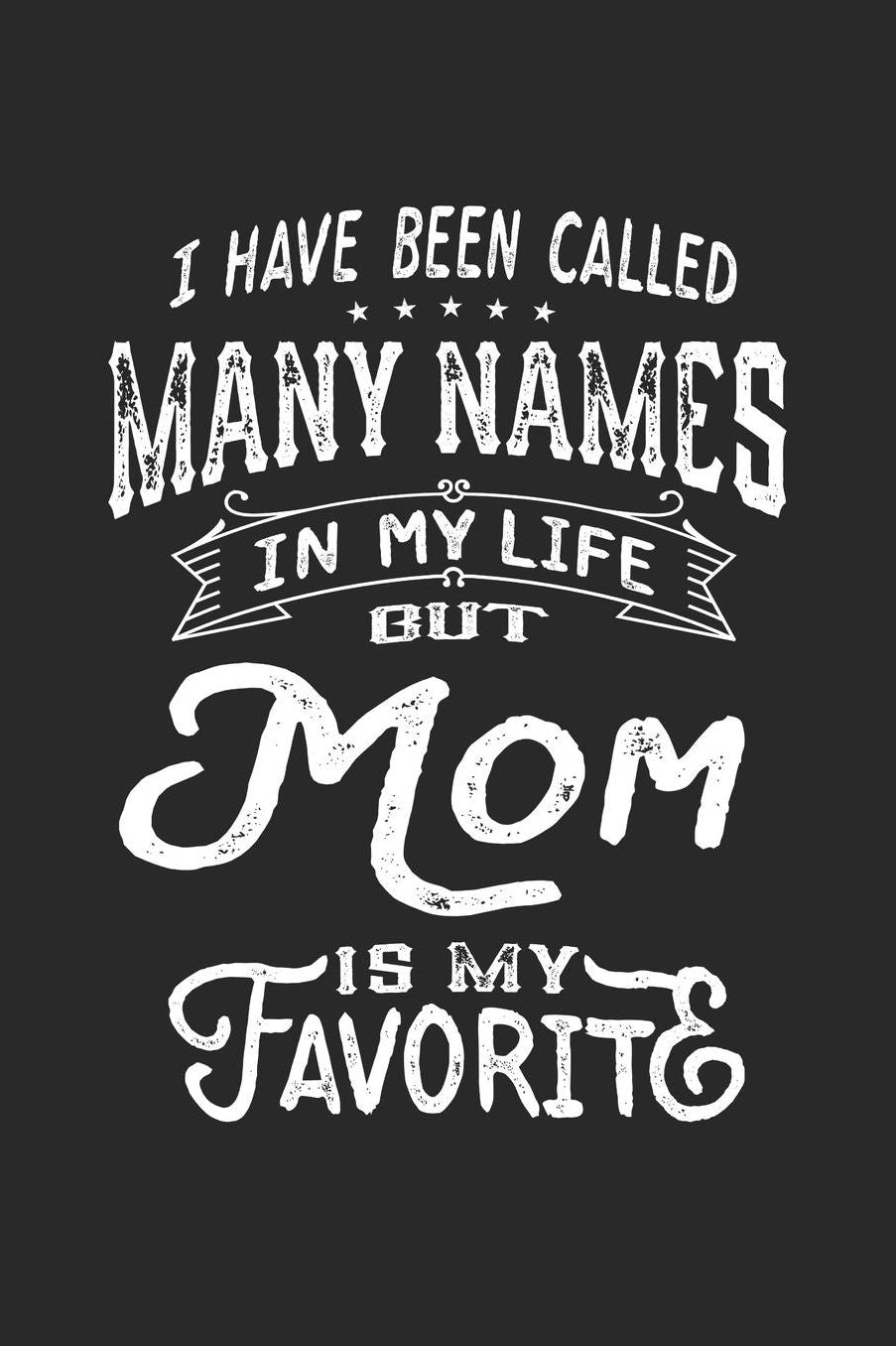 I Have Been Called Many Names in Life But Mom Is My Favorite: Family life Grandma Mom love marriage friendship parenting wedding divorce Memory dating Journal Blank Lined Note Book Gift