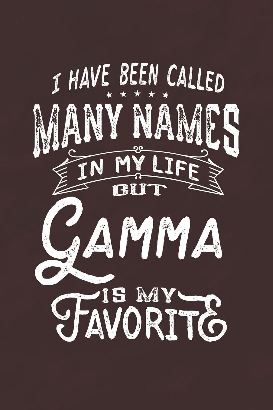 I Have Been Called Many Names in Life But Gamma Is My Favorite: Family life Grandma Mom love marriage friendship parenting wedding divorce Memory dating Journal Blank Lined Note Book Gift