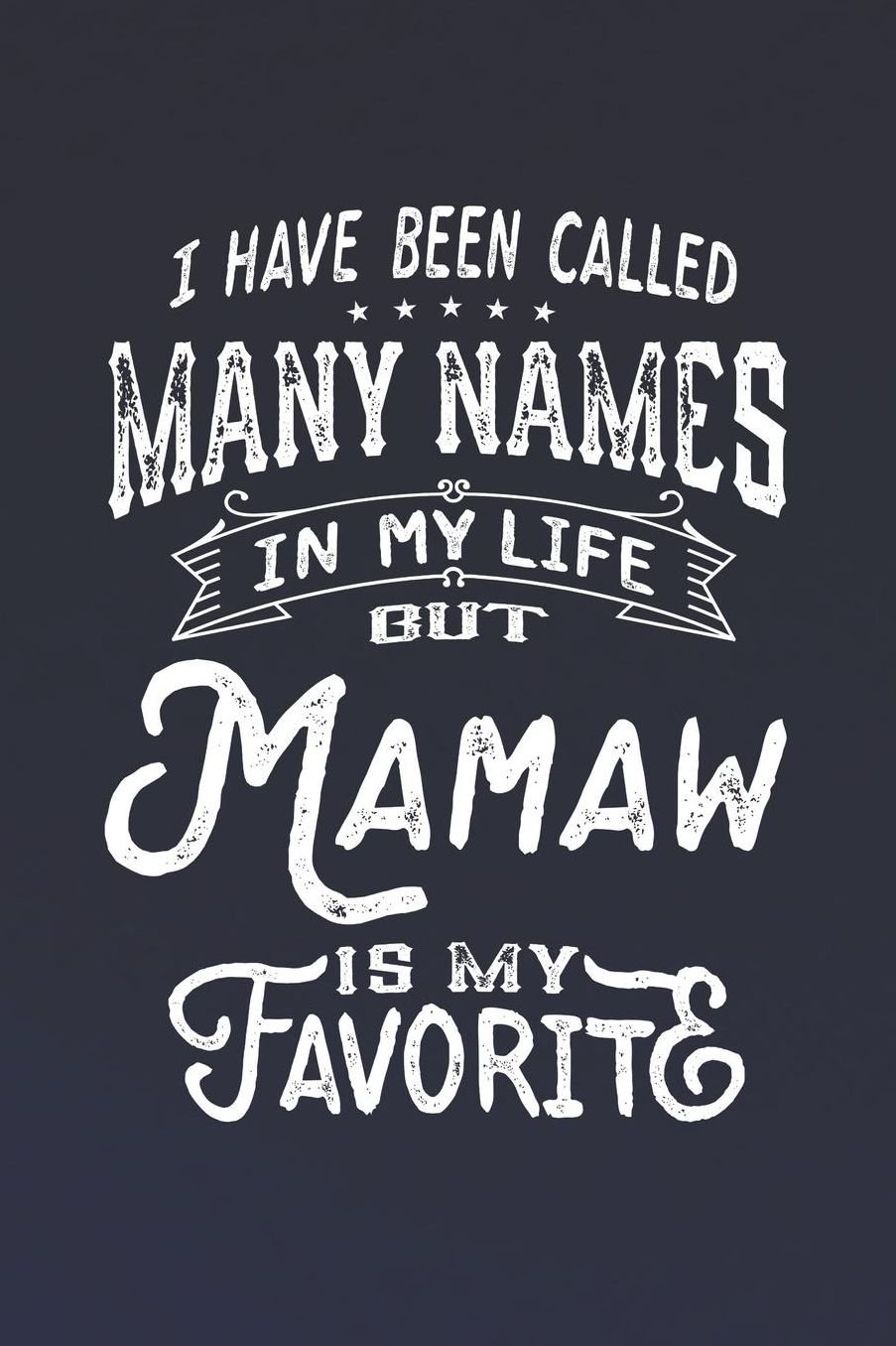 I Have Been Called Many Names in Life But Mamaw Is My Favorite: Family life Grandma Mom love marriage friendship parenting wedding divorce Memory dating Journal Blank Lined Note Book Gift