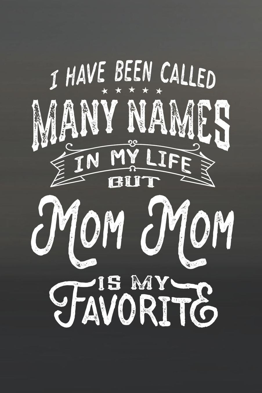 I Have Been Called Many Names in Life But Mom Mom Is My Favorite: Family life Grandma Mom love marriage friendship parenting wedding divorce Memory dating Journal Blank Lined Note Book Gift