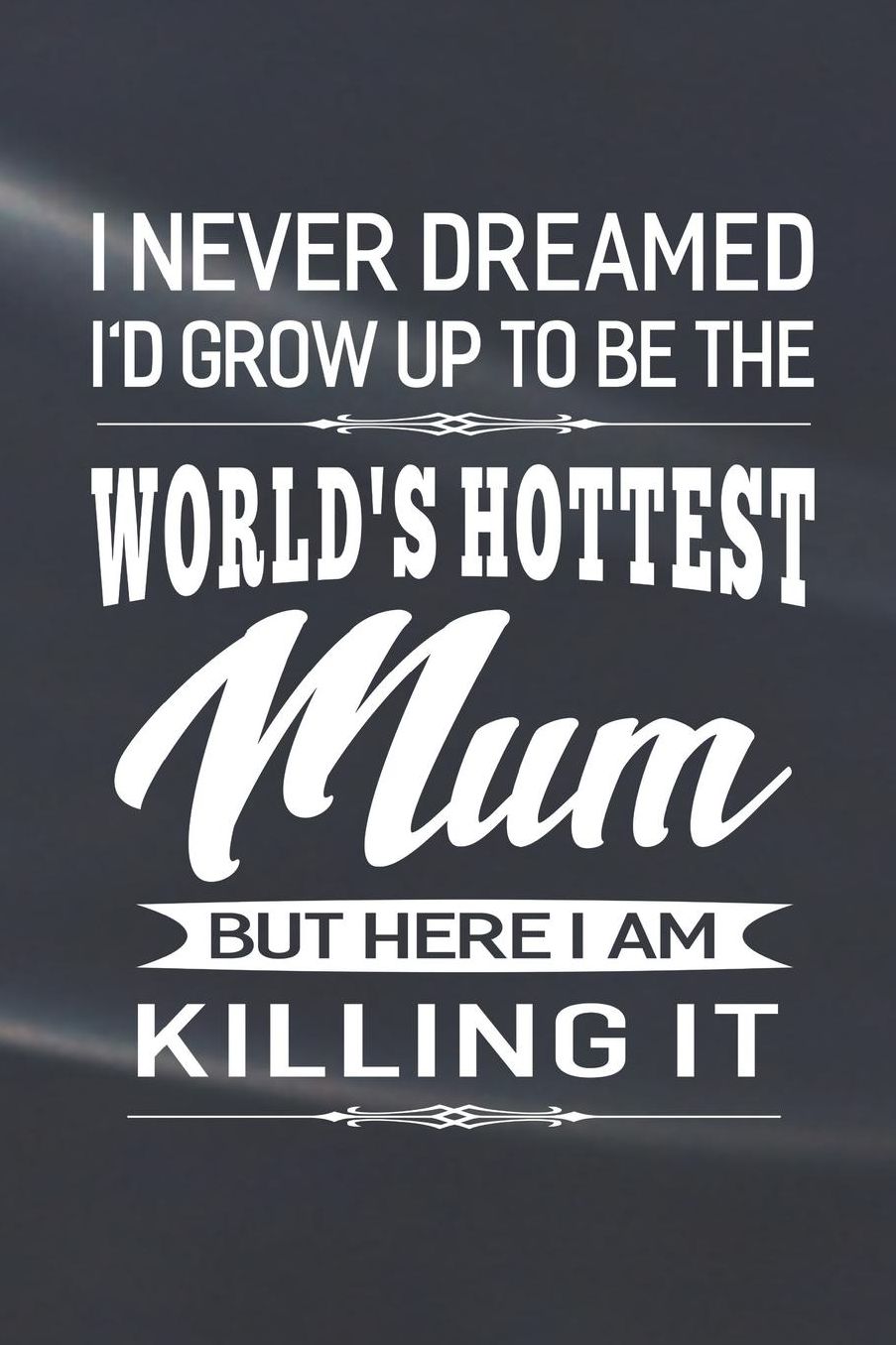 I Never Dream I'd Grow Up To Be The World's Hottest Mum But Here I Am Killing It: Family life Grandma Mom love marriage friendship parenting wedding divorce Memory dating Journal Blank Lined Note Book Gift
