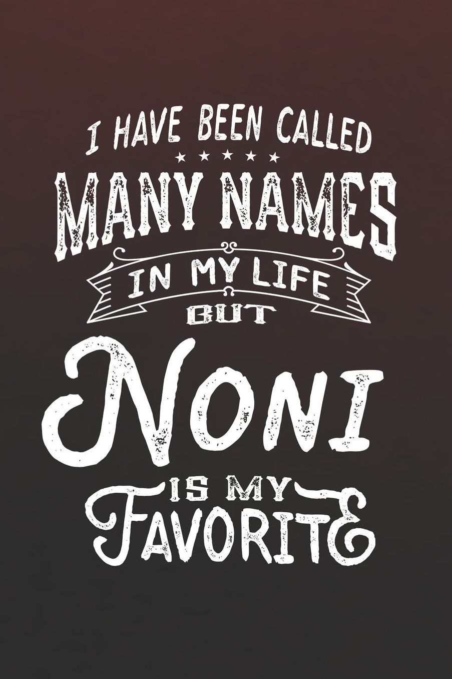 I Have Been Called Many Names in Life But Noni Is My Favorite: Family life Grandma Mom love marriage friendship parenting wedding divorce Memory dating Journal Blank Lined Note Book Gift