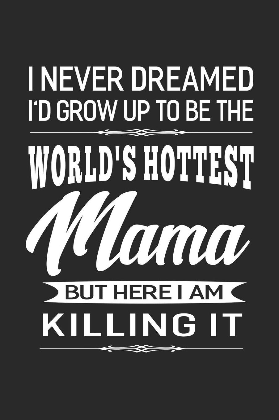 I Never Dream I'd Grow Up To Be The World's Hottest Mama But Here I Am Killing It: Family life Grandma Mom love marriage friendship parenting wedding divorce Memory dating Journal Blank Lined Note Book Gift