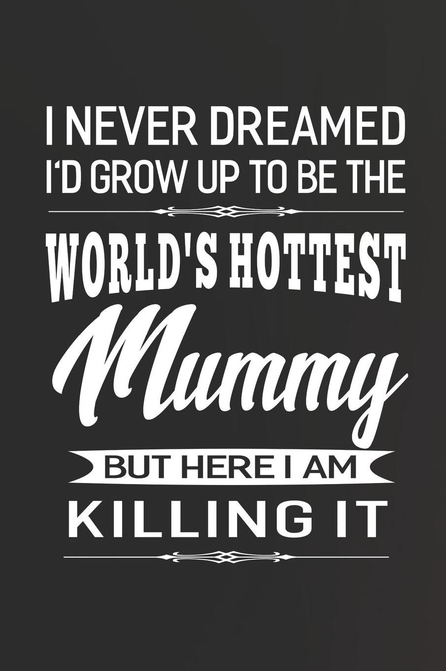 I Never Dream I'd Grow Up To Be The World's Hottest Mummy But Here I Am Killing It: Family life Grandma Mom love marriage friendship parenting wedding divorce Memory dating Journal Blank Lined Note Book Gift