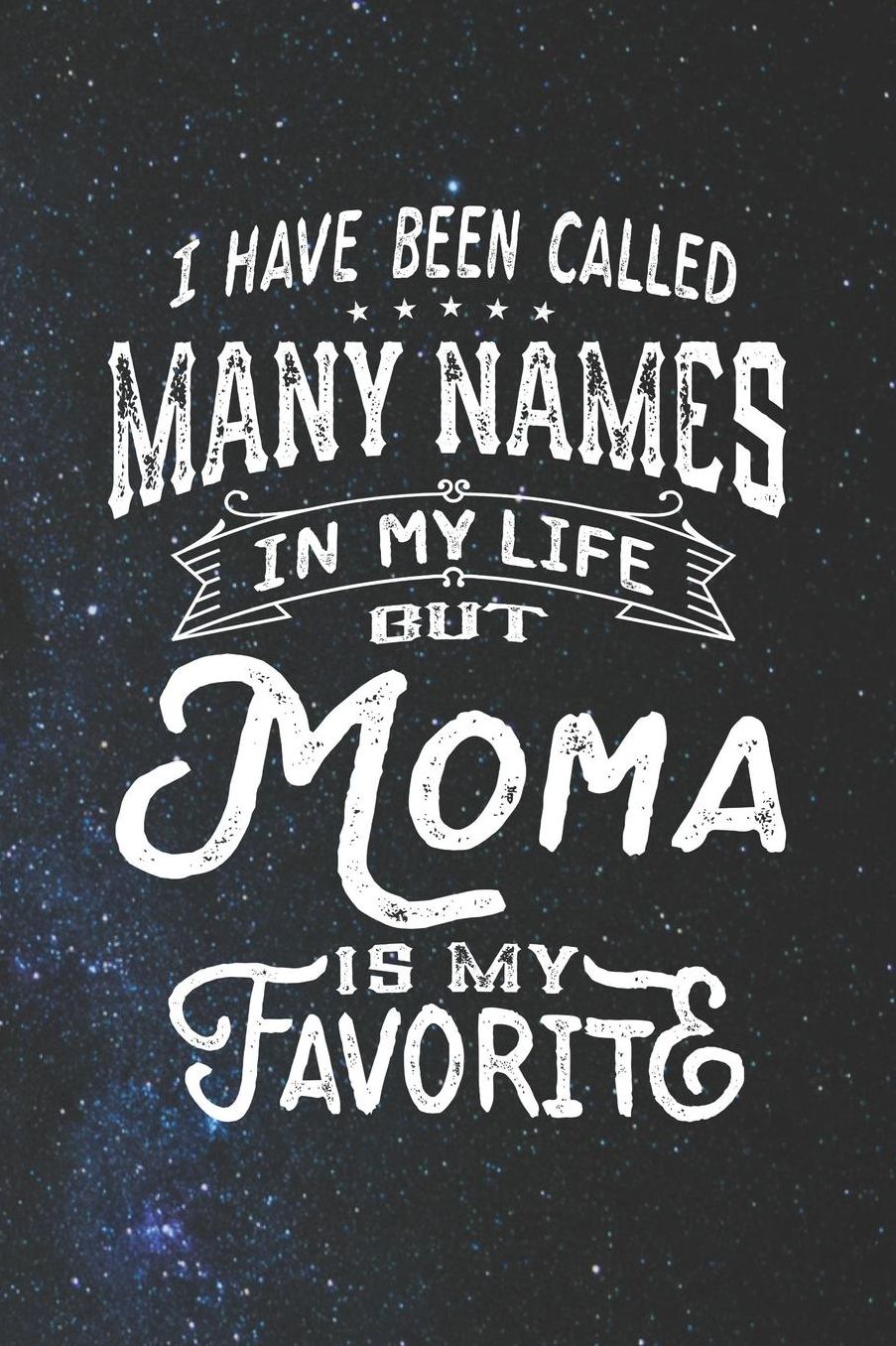 I Have Been Called Many Names in Life But Moma Is My Favorite: Family life Grandma Mom love marriage friendship parenting wedding divorce Memory dating Journal Blank Lined Note Book Gift
