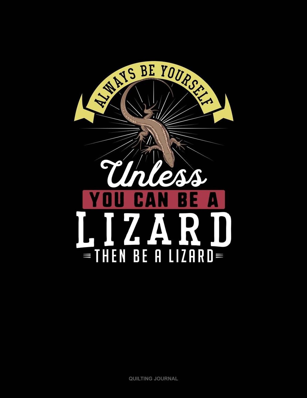 Always Be Yourself Unless You Can Be A Lizard Then Be A Lizard: Quilting Journal