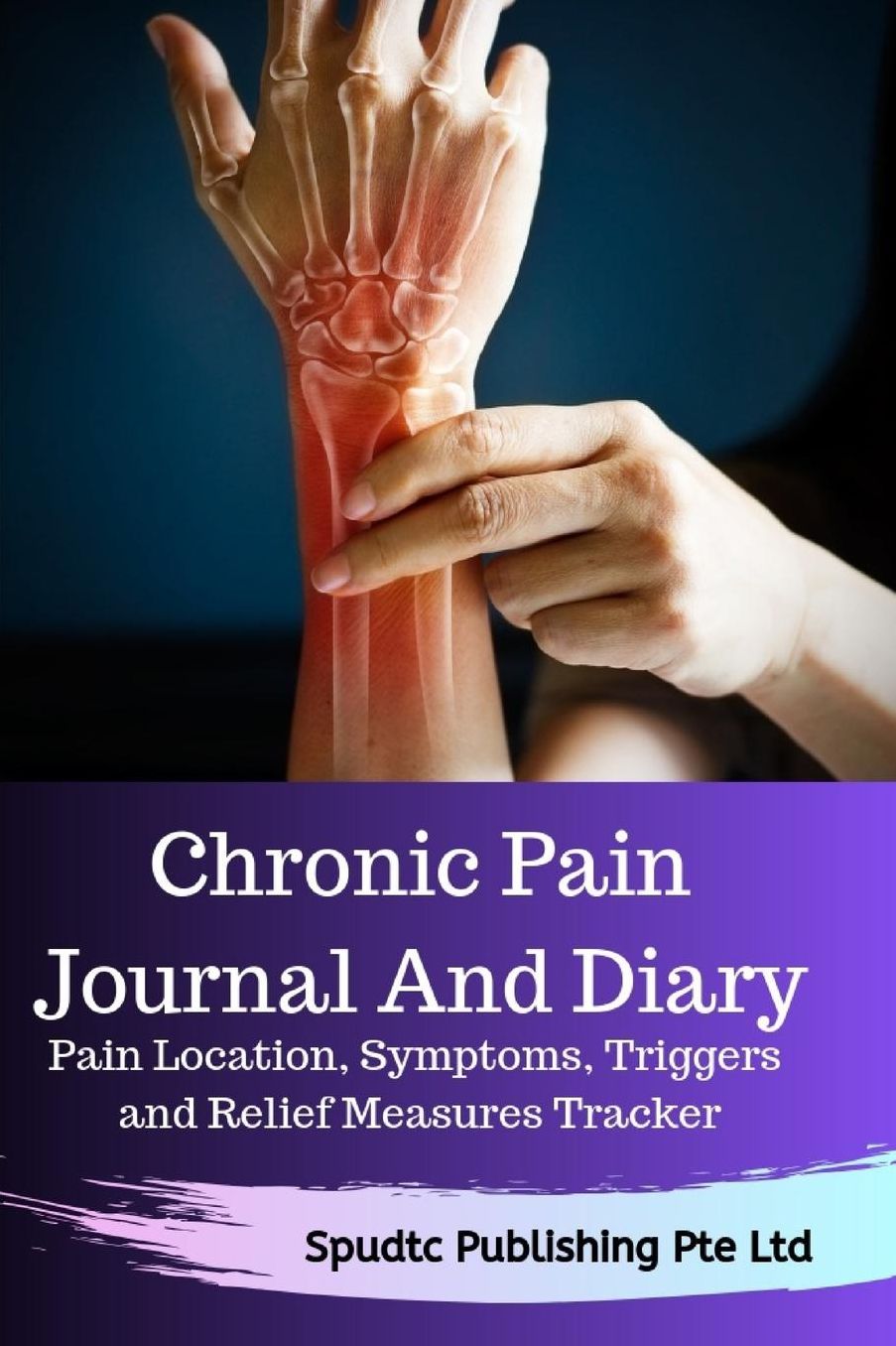 Chronic Pain Journal And Diary: Pain Location, Symptoms, Triggers and Relief Measures Tracker
