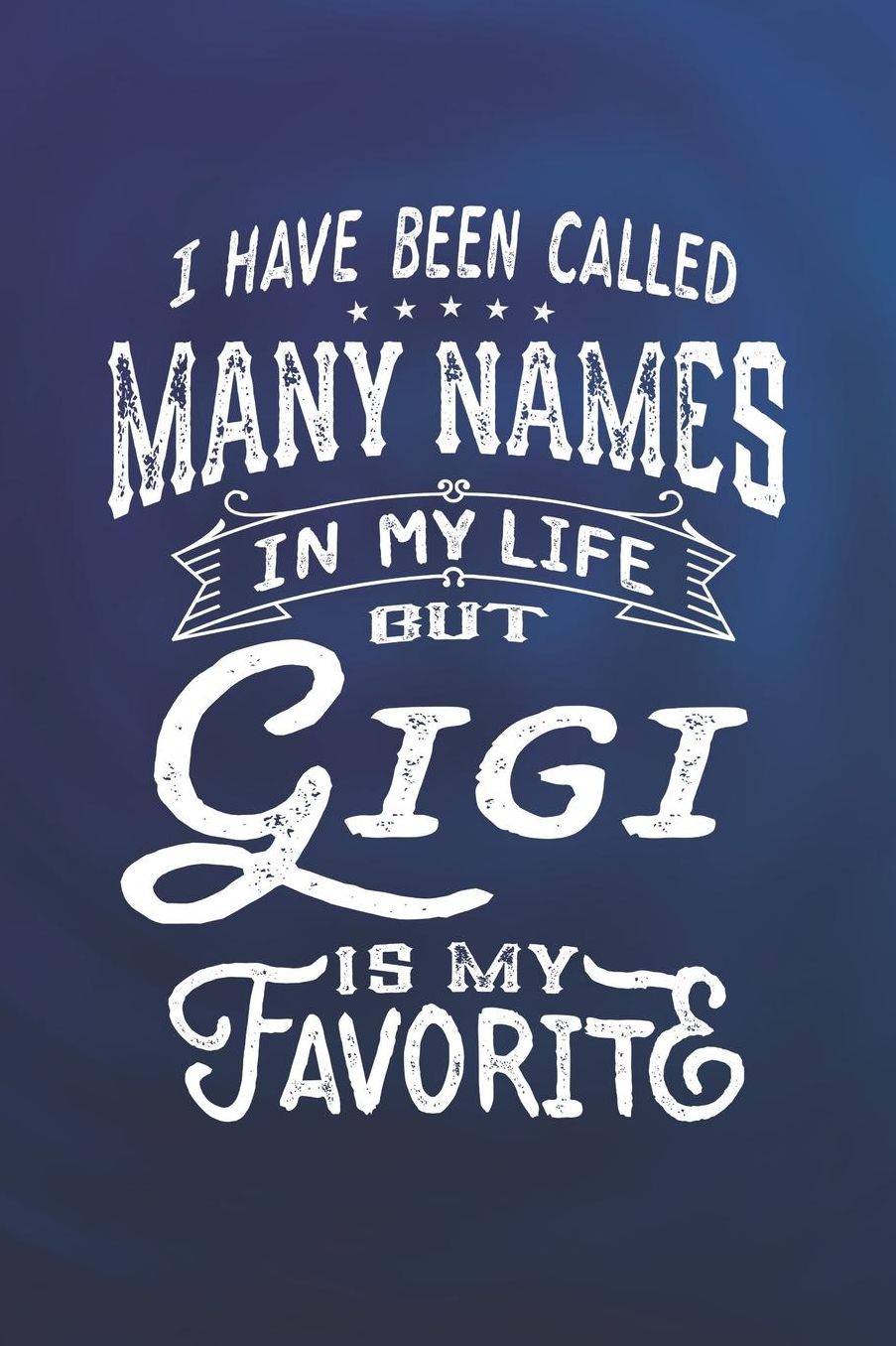 I Have Been Called Many Names in Life But Gigi Is My Favorite: Family life Grandma Mom love marriage friendship parenting wedding divorce Memory dating Journal Blank Lined Note Book Gift