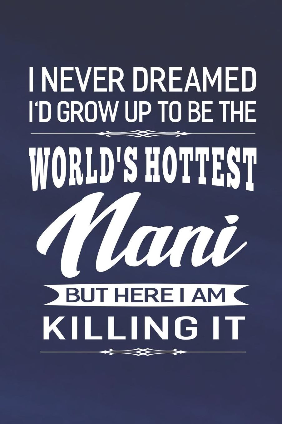I Never Dream I'd Grow Up To Be The World's Hottest Nani But Here I Am Killing It: Family life Grandma Mom love marriage friendship parenting wedding divorce Memory dating Journal Blank Lined Note Book Gift