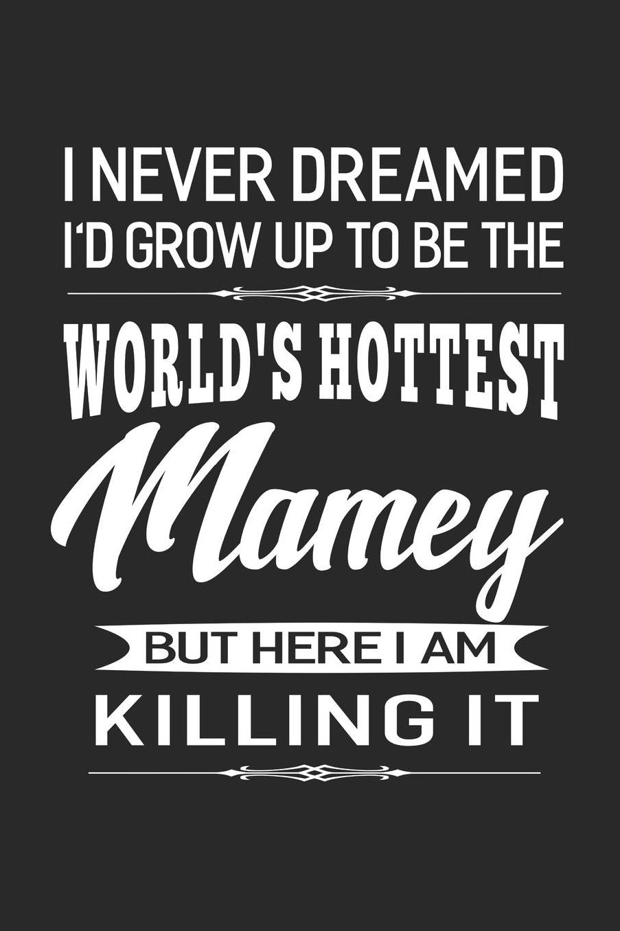 I Never Dream I'd Grow Up To Be The World's Hottest Mamey But Here I Am Killing It: Family life Grandma Mom love marriage friendship parenting wedding divorce Memory dating Journal Blank Lined Note Book Gift