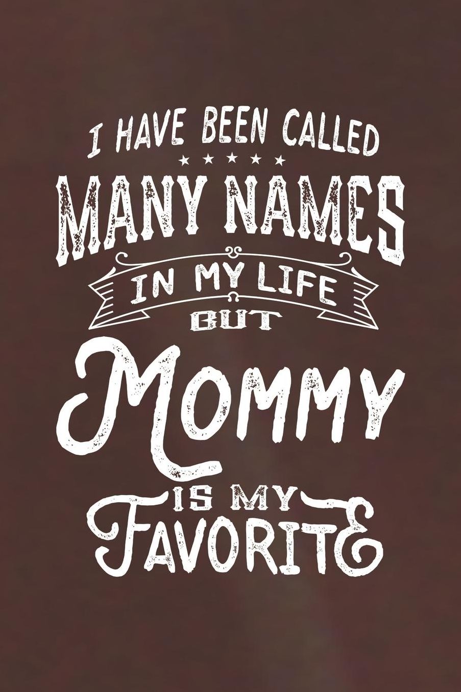 I Have Been Called Many Names in Life But Mommy Is My Favorite: Family life Grandma Mom love marriage friendship parenting wedding divorce Memory dating Journal Blank Lined Note Book Gift