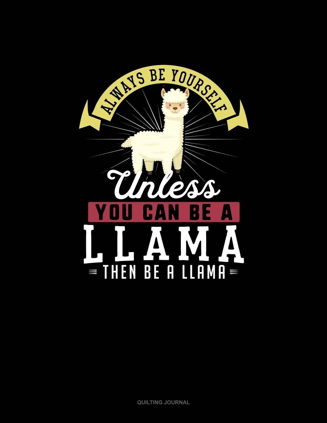 Always Be Yourself Unless You Can Be A Llama Then Be A Llama: Quilting Journal
