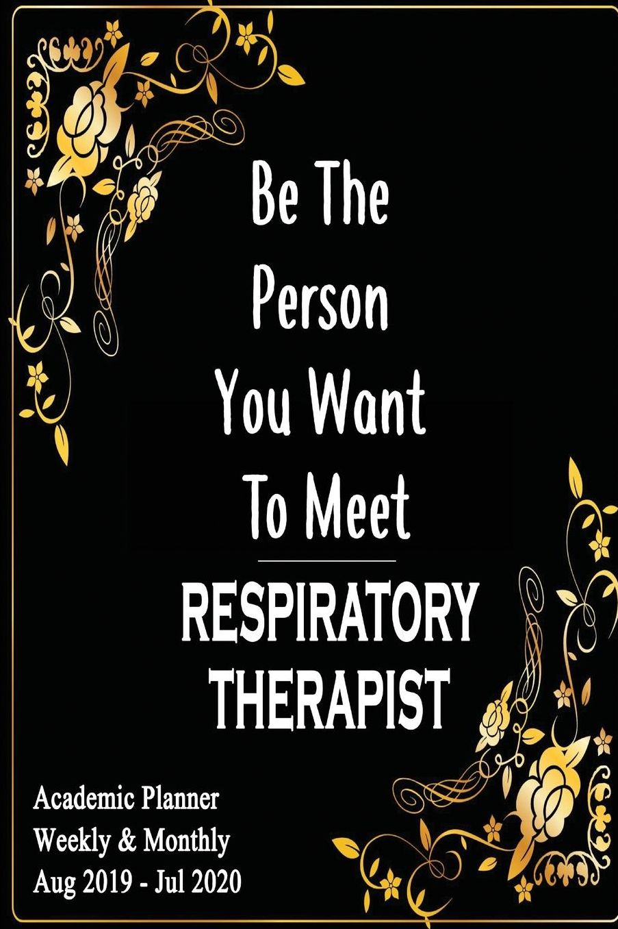 Respiratory Therapist: Be The Person You Want To Meet: Academic Year Aug 2019 - Jul 2020 Weekly Planner, 6x9