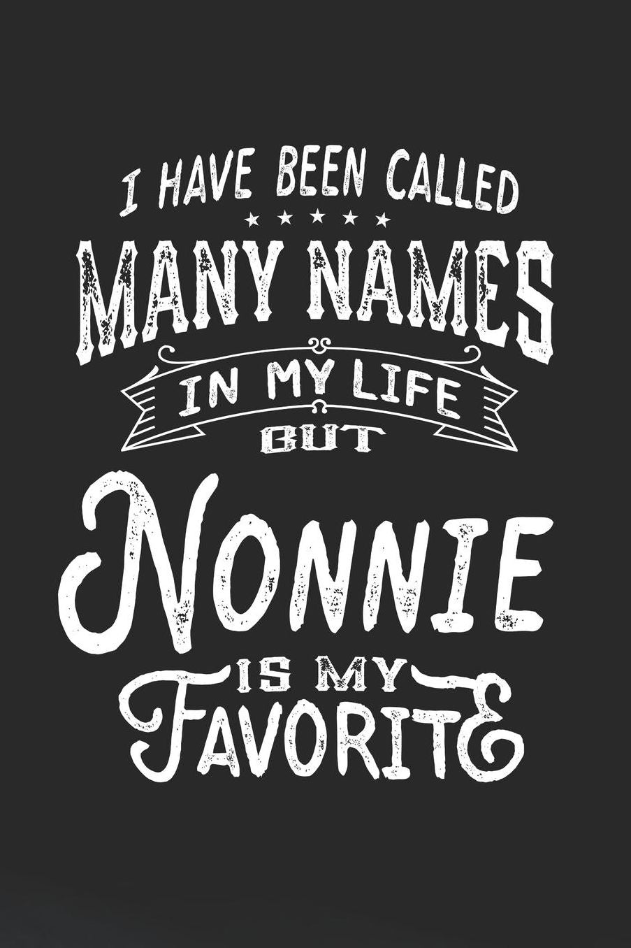 I Have Been Called Many Names in Life But Nonnie Is My Favorite: Family life Grandma Mom love marriage friendship parenting wedding divorce Memory dating Journal Blank Lined Note Book Gift