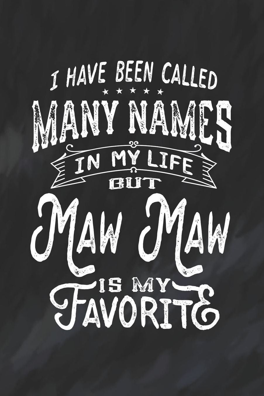 I Have Been Called Many Names in Life But Maw Maw Is My Favorite: Family life Grandma Mom love marriage friendship parenting wedding divorce Memory dating Journal Blank Lined Note Book Gift