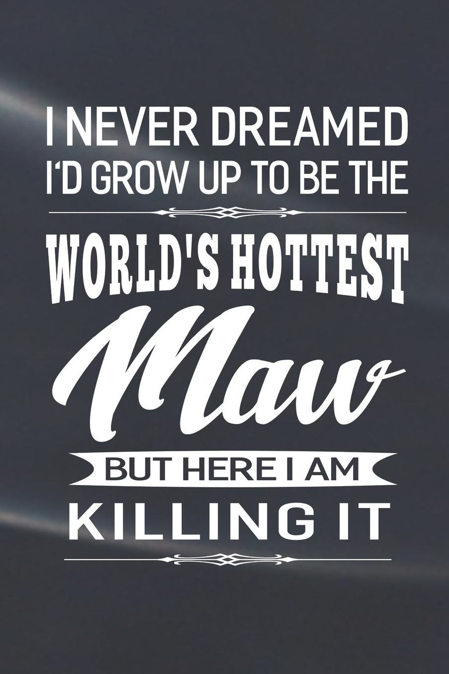 I Never Dream I'd Grow Up To Be The World's Hottest Maw But Here I Am Killing It: Family life Grandma Mom love marriage friendship parenting wedding divorce Memory dating Journal Blank Lined Note Book Gift