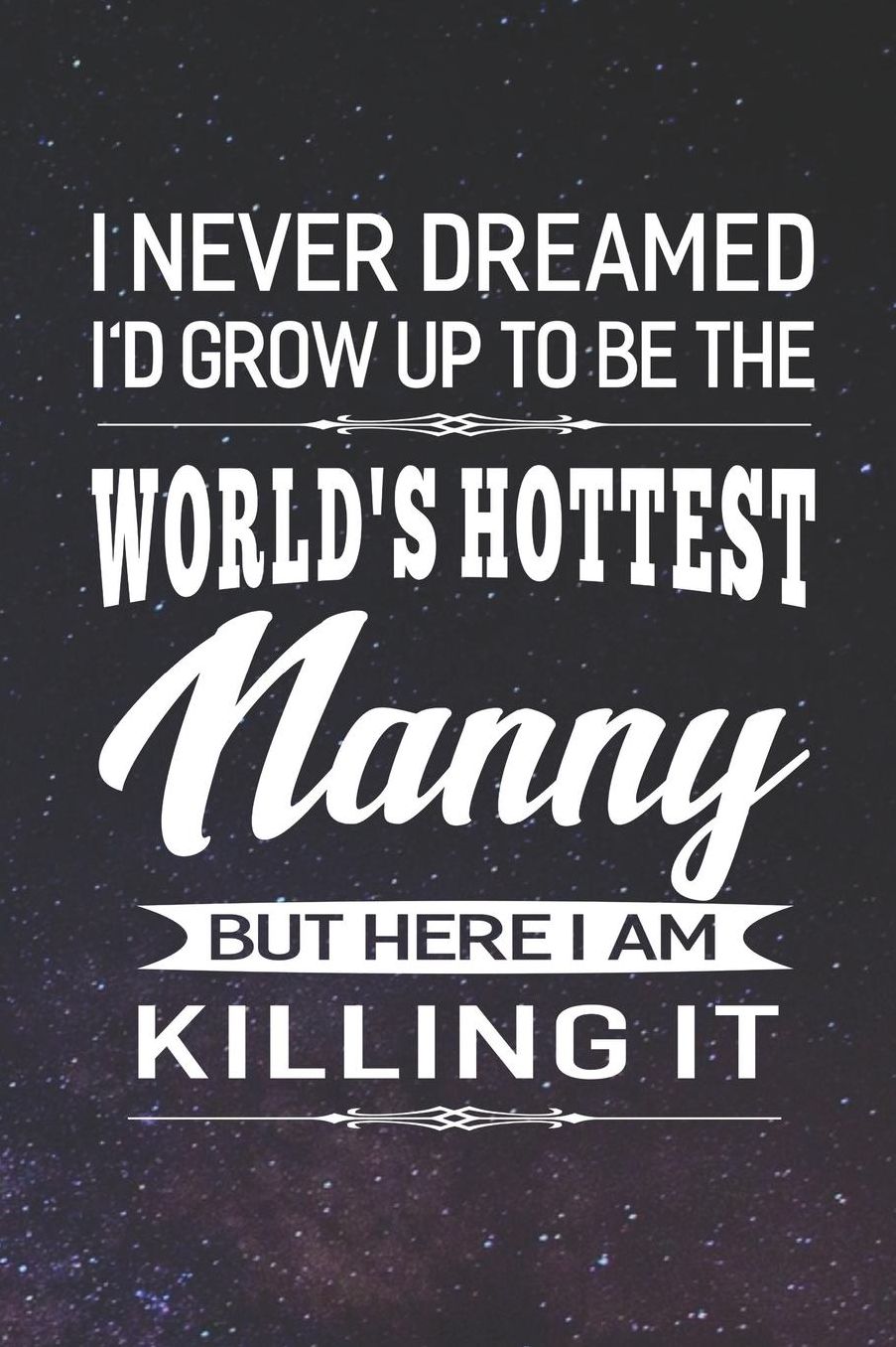 I Never Dream I'd Grow Up To Be The World's Hottest Nanny But Here I Am Killing It: Family life Grandma Mom love marriage friendship parenting wedding divorce Memory dating Journal Blank Lined Note Book Gift