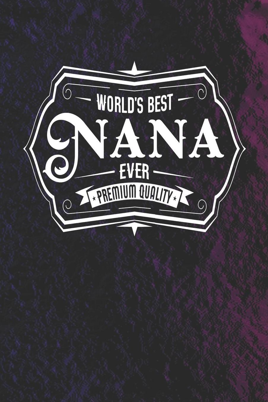 World's Best Nana Ever Premium Quality: Family life Grandma Mom love marriage friendship parenting wedding divorce Memory dating Journal Blank Lined Note Book Gift