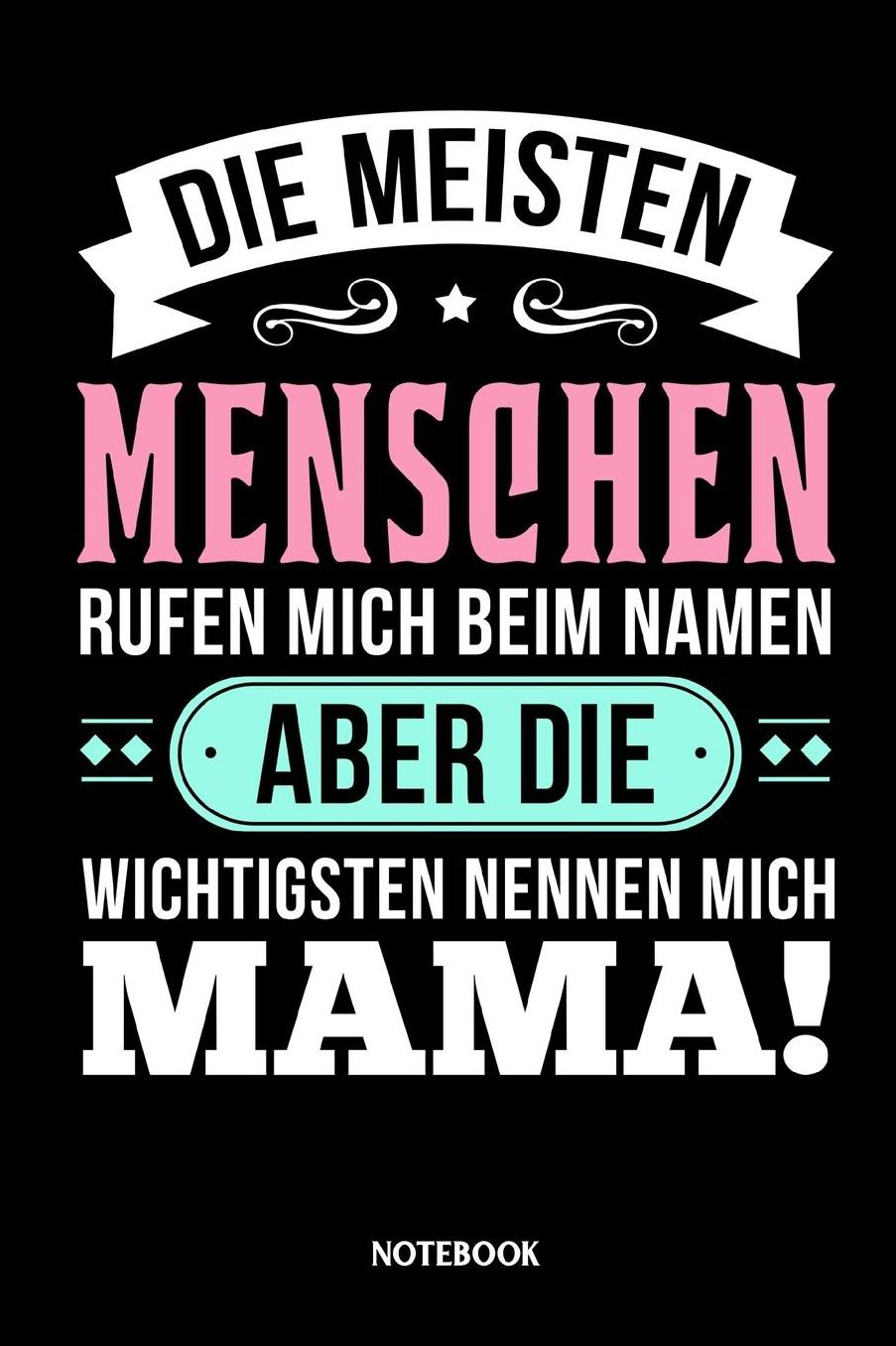 Die meisten Menschen rufen mich beim Namen aber die wichtigsten nennen mich Mama Notebook: Liniertes Notizbuch die beste und liebste Mama - Journal Mutter