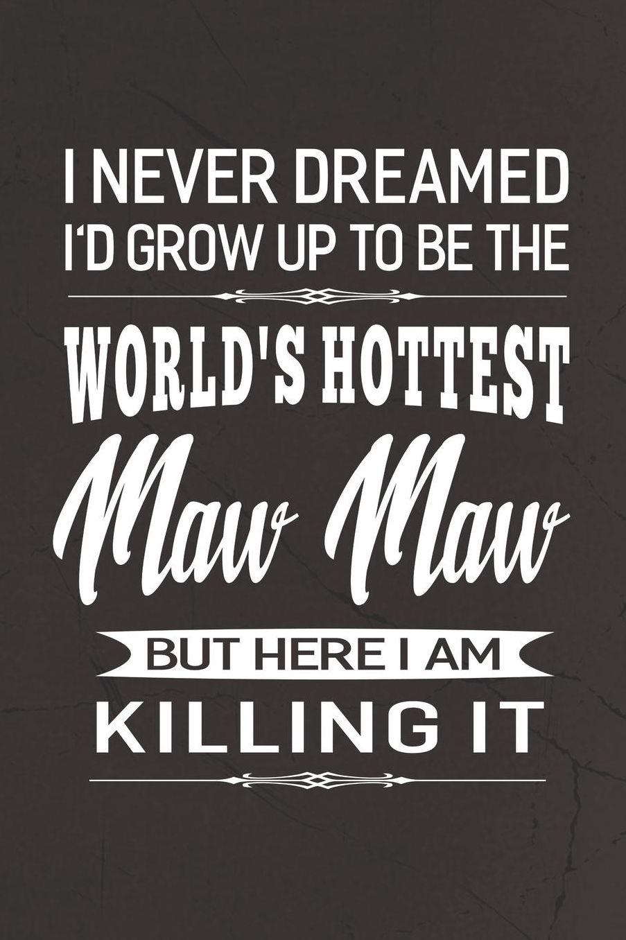 I Never Dream I'd Grow Up To Be The World's Hottest Maw Maw But Here I Am Killing It: Family life Grandma Mom love marriage friendship parenting wedding divorce Memory dating Journal Blank Lined Note Book Gift