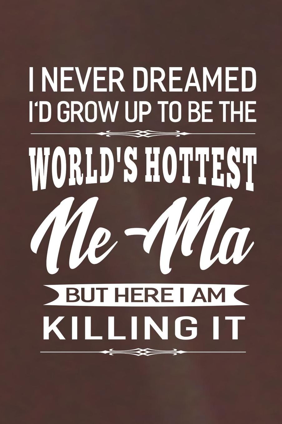 I Never Dream I'd Grow Up To Be The World's Hottest Ne-Ma But Here I Am Killing It: Family life Grandma Mom love marriage friendship parenting wedding divorce Memory dating Journal Blank Lined Note Book Gift
