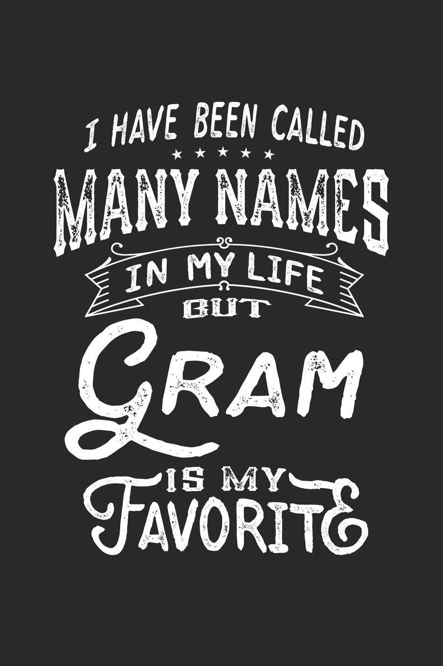 I Have Been Called Many Names in Life But Gram Is My Favorite: Family life Grandma Mom love marriage friendship parenting wedding divorce Memory dating Journal Blank Lined Note Book Gift