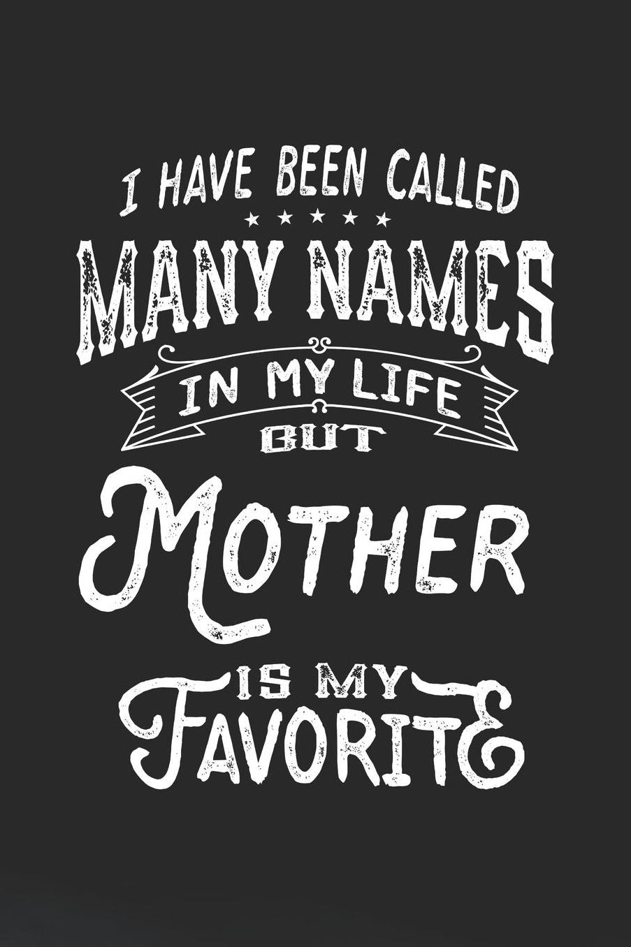 I Have Been Called Many Names in Life But Mother Is My Favorite: Family life Grandma Mom love marriage friendship parenting wedding divorce Memory dating Journal Blank Lined Note Book Gift