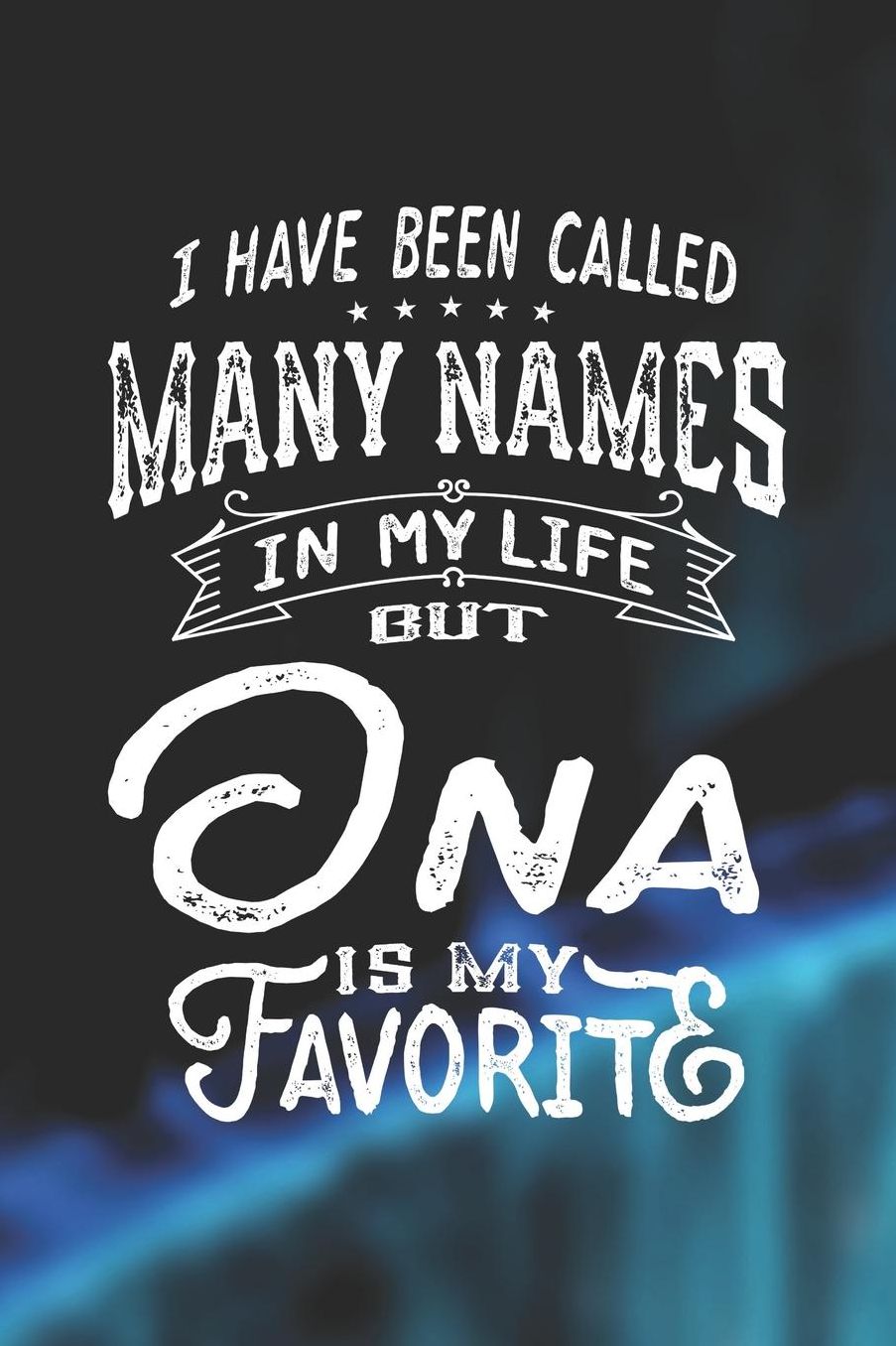 I Have Been Called Many Names in Life But Ona Is My Favorite: Family life Grandma Mom love marriage friendship parenting wedding divorce Memory dating Journal Blank Lined Note Book Gift