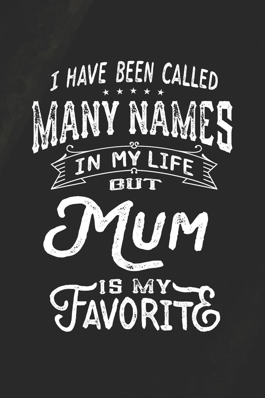 I Have Been Called Many Names in Life But Mum Is My Favorite: Family life Grandma Mom love marriage friendship parenting wedding divorce Memory dating Journal Blank Lined Note Book Gift