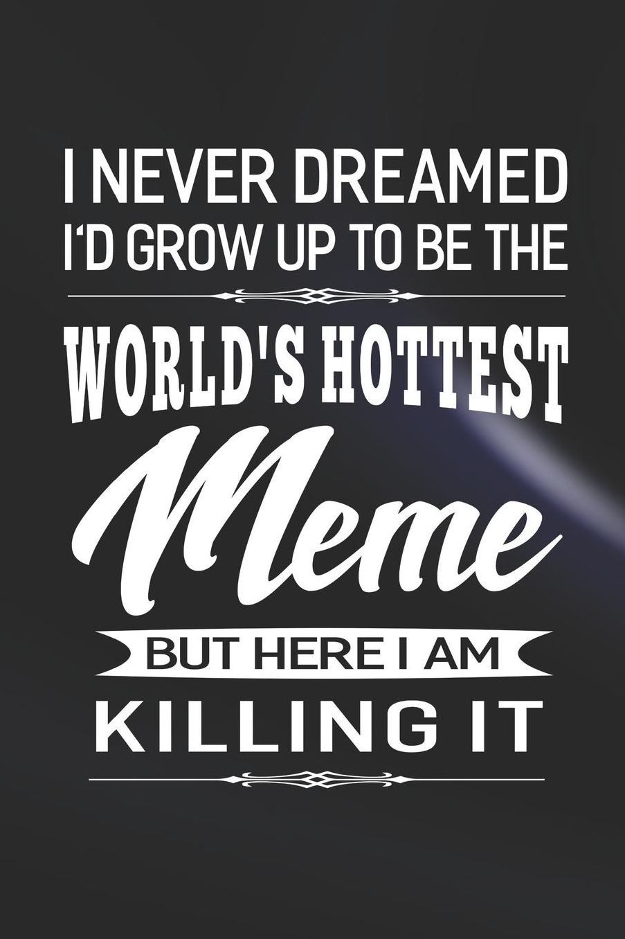 I Never Dream I'd Grow Up To Be The World's Hottest Meme But Here I Am Killing It: Family life Grandma Mom love marriage friendship parenting wedding divorce Memory dating Journal Blank Lined Note Book Gift
