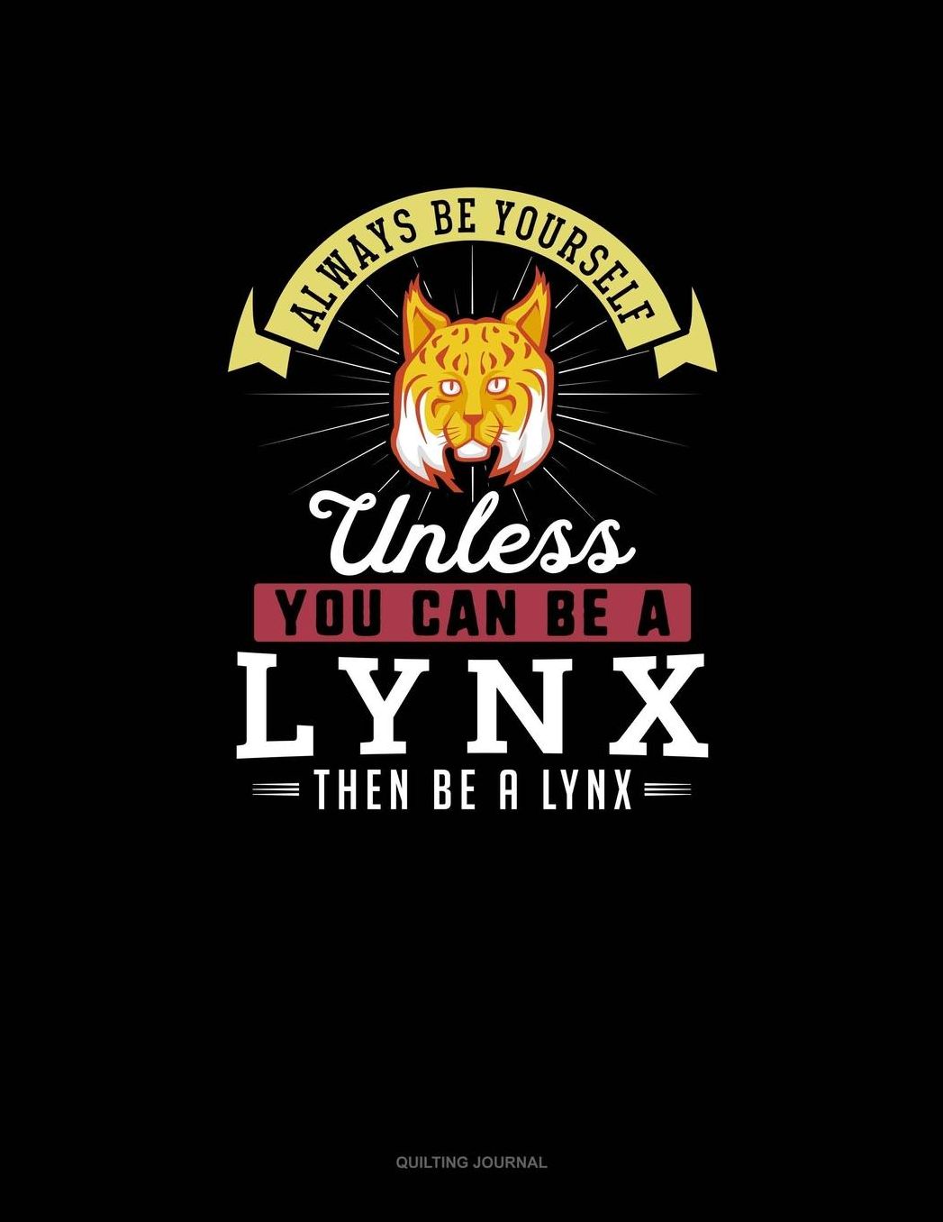 Always Be Yourself Unless You Can Be A Lynx Then Be A Lynx: Quilting Journal