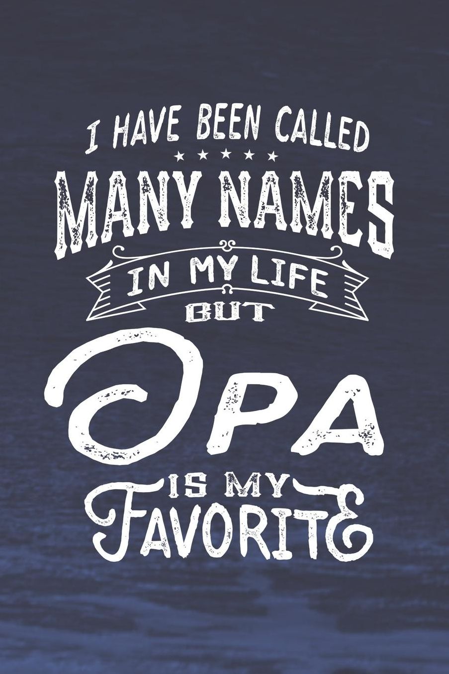 I Have Been Called Many Names in Life But Opa Is My Favorite: Family life Grandma Mom love marriage friendship parenting wedding divorce Memory dating Journal Blank Lined Note Book Gift
