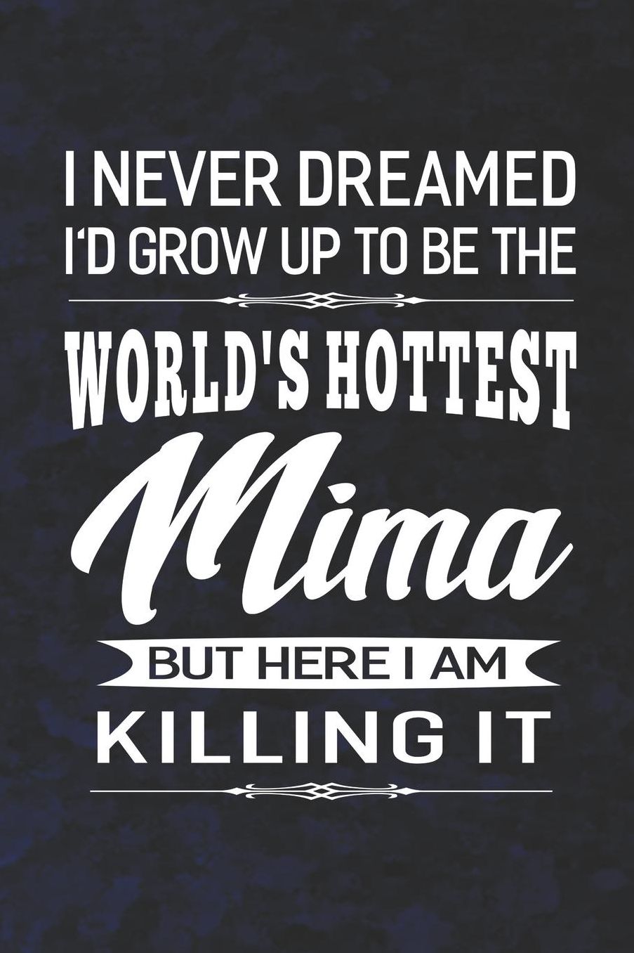 I Never Dream I'd Grow Up To Be The World's Hottest Mima But Here I Am Killing It: Family life Grandma Mom love marriage friendship parenting wedding divorce Memory dating Journal Blank Lined Note Book Gift