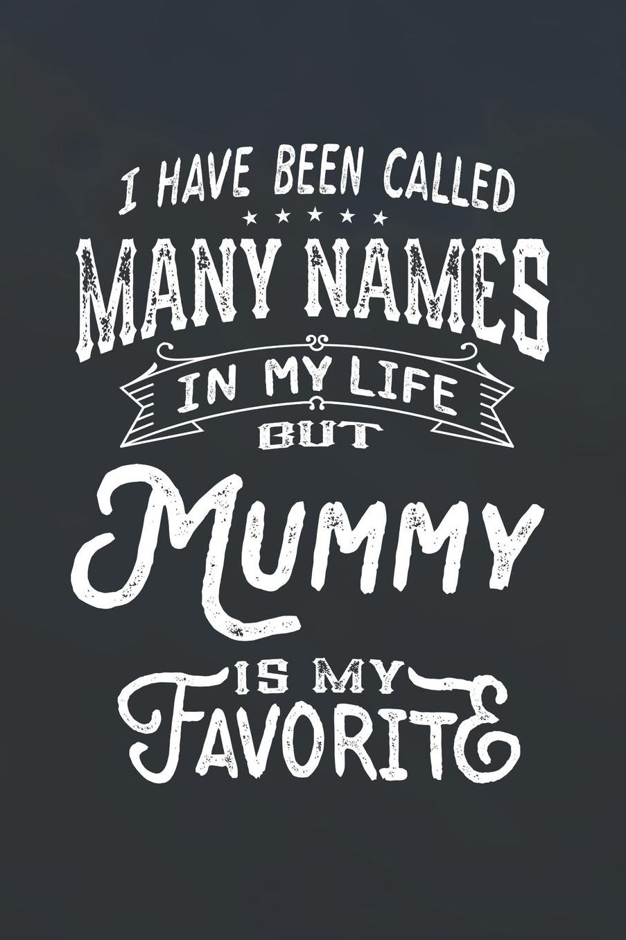 I Have Been Called Many Names in Life But Mummy Is My Favorite: Family life Grandma Mom love marriage friendship parenting wedding divorce Memory dating Journal Blank Lined Note Book Gift