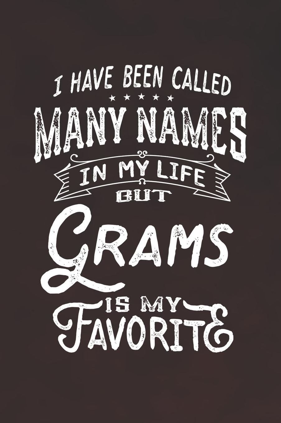 I Have Been Called Many Names in Life But Grams Is My Favorite: Family life Grandma Mom love marriage friendship parenting wedding divorce Memory dating Journal Blank Lined Note Book Gift
