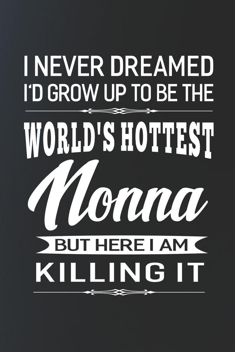 I Never Dream I'd Grow Up To Be The World's Hottest Nonna But Here I Am Killing It: Family life Grandma Mom love marriage friendship parenting wedding divorce Memory dating Journal Blank Lined Note Book Gift