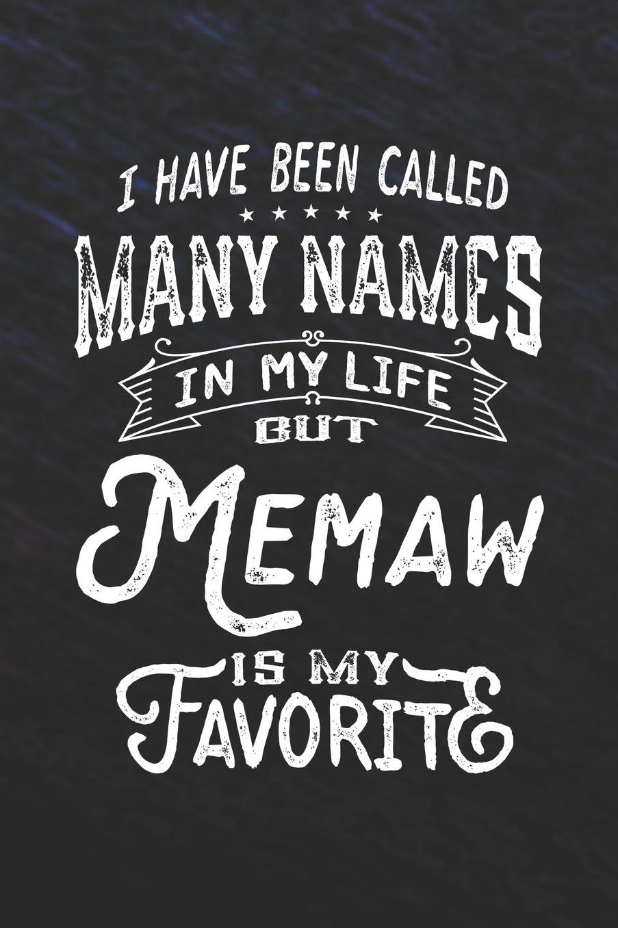 I Have Been Called Many Names in Life But Memaw Is My Favorite: Family life Grandma Mom love marriage friendship parenting wedding divorce Memory dating Journal Blank Lined Note Book Gift